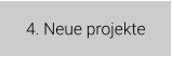 4. Neue projekte