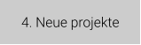 4. Neue projekte